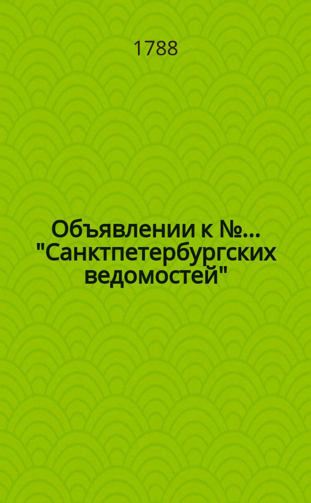 Объявлении к № ... "Санктпетербургских ведомостей" : [Казенные. Подряды]. 1788, № 37 (9 мая)