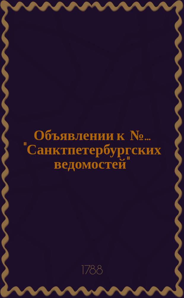 Объявлении к № ... "Санктпетербургских ведомостей" : [Казенные. Подряды]. 1788, № 49 (20 июня)