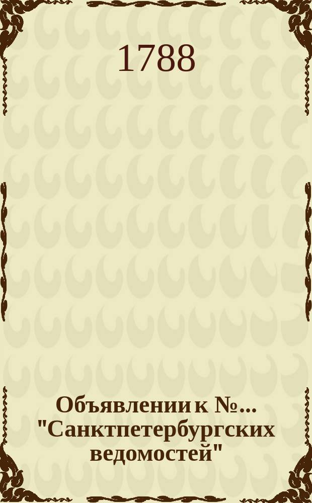 Объявлении к № ... "Санктпетербургских ведомостей" : [Казенные. Подряды]. 1788, № 52 (30 июня)