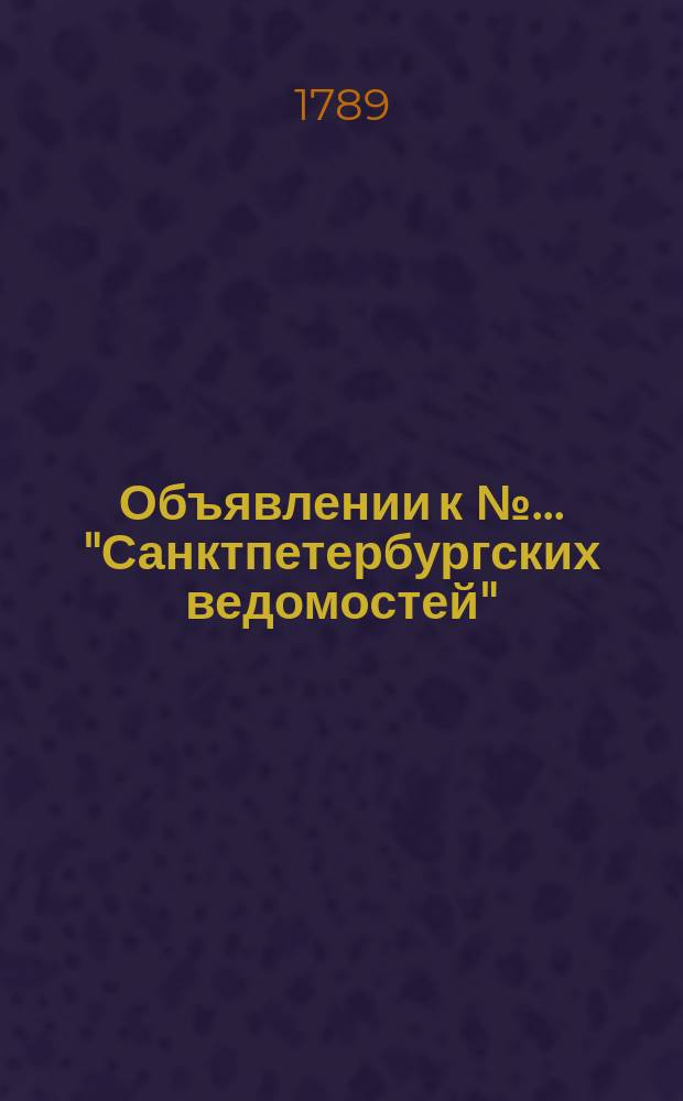 Объявлении к № ... "Санктпетербургских ведомостей" : [Казенные. Подряды]. 1789, № 59 (24 июля)