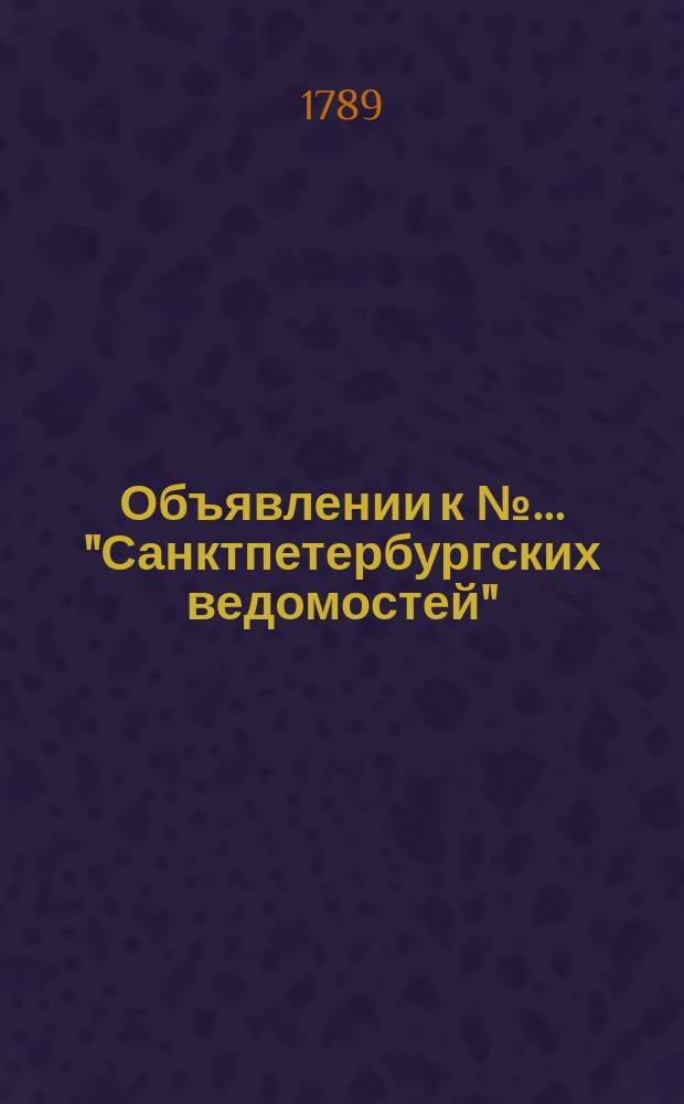 Объявлении к № ... "Санктпетербургских ведомостей" : [Казенные. Подряды]. 1789, № 63 (7 авг.)