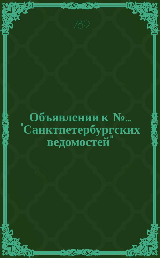 Объявлении к № ... "Санктпетербургских ведомостей" : [Казенные. Подряды]. 1789, № 94 (23 нояб.)