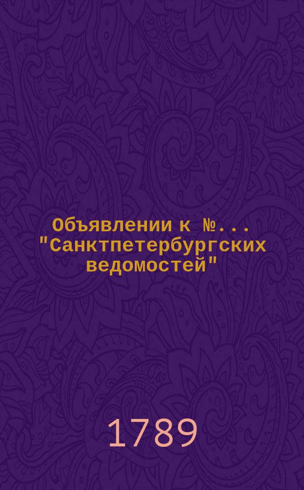 Объявлении к № ... "Санктпетербургских ведомостей" : [Казенные. Подряды]. 1789, № 98 (7 дек.)
