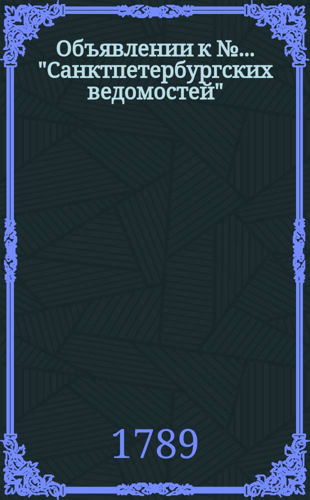 Объявлении к № ... "Санктпетербургских ведомостей" : [Казенные. Подряды]. 1789, № 99 (11 дек.)