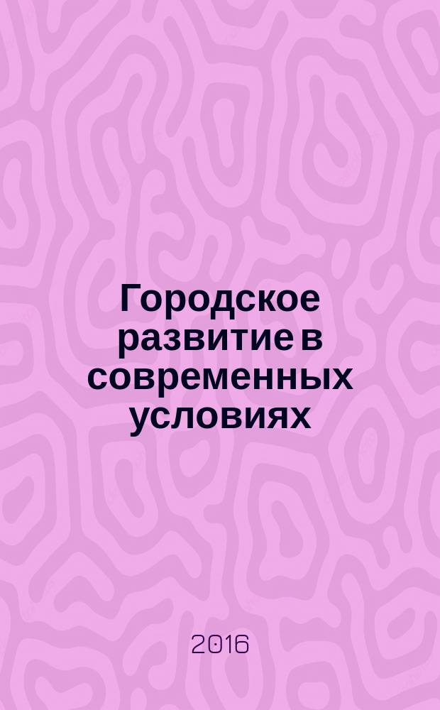 Городское развитие в современных условиях: экономика, территориальный брендинг, социальный капитал : материалы Всероссийской научно-практической конференции с международным участием