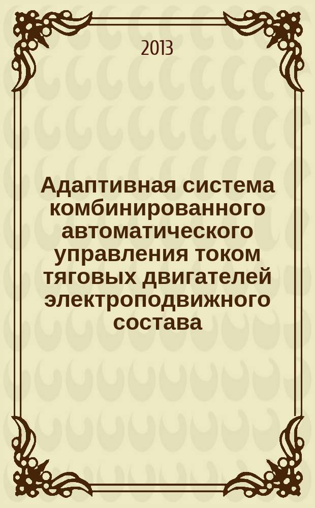 Адаптивная система комбинированного автоматического управления током тяговых двигателей электроподвижного состава : автореферат дис. на соиск. уч. степ. кандидата технических наук : 05.13.06 : специальность 05.13.06 <автоматизация и упр. тех. процессами>