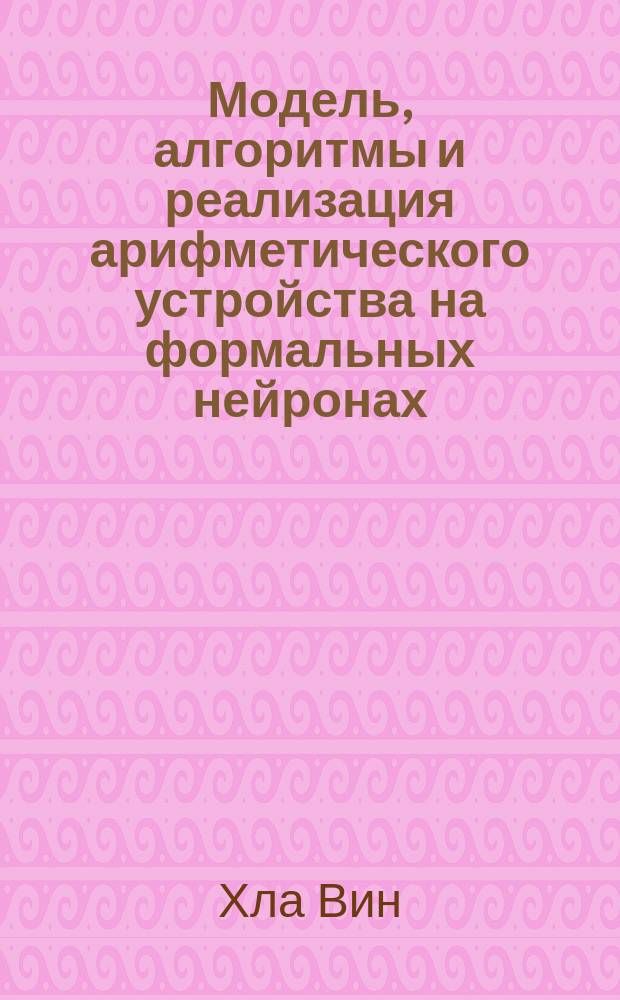 Модель, алгоритмы и реализация арифметического устройства на формальных нейронах : автореферат диссертации на соискание ученой степени кандидата технических наук : специальность 05.13.05 <Элементы и устройства вычислительной техники и систем управления>