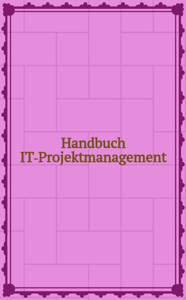 Handbuch IT-Projektmanagement : Vorgehensmodelle, Managementinstrumente, Good Practices = Руководство по управлению IT проектами : улучшенные модели , инструменты менеджмента , хорошая практика