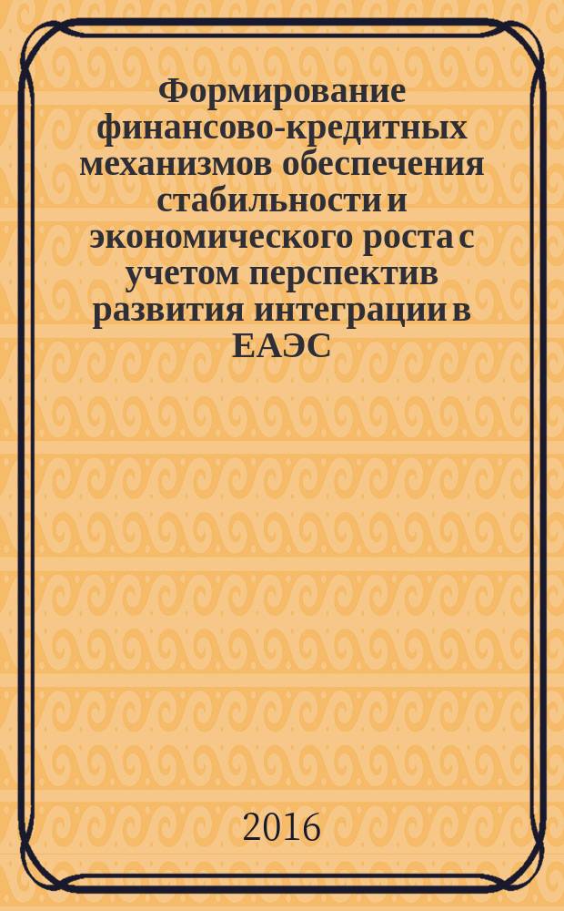 Формирование финансово-кредитных механизмов обеспечения стабильности и экономического роста с учетом перспектив развития интеграции в ЕАЭС : материалы международной научно-практический конференции, 25-26 февраля 2016 г