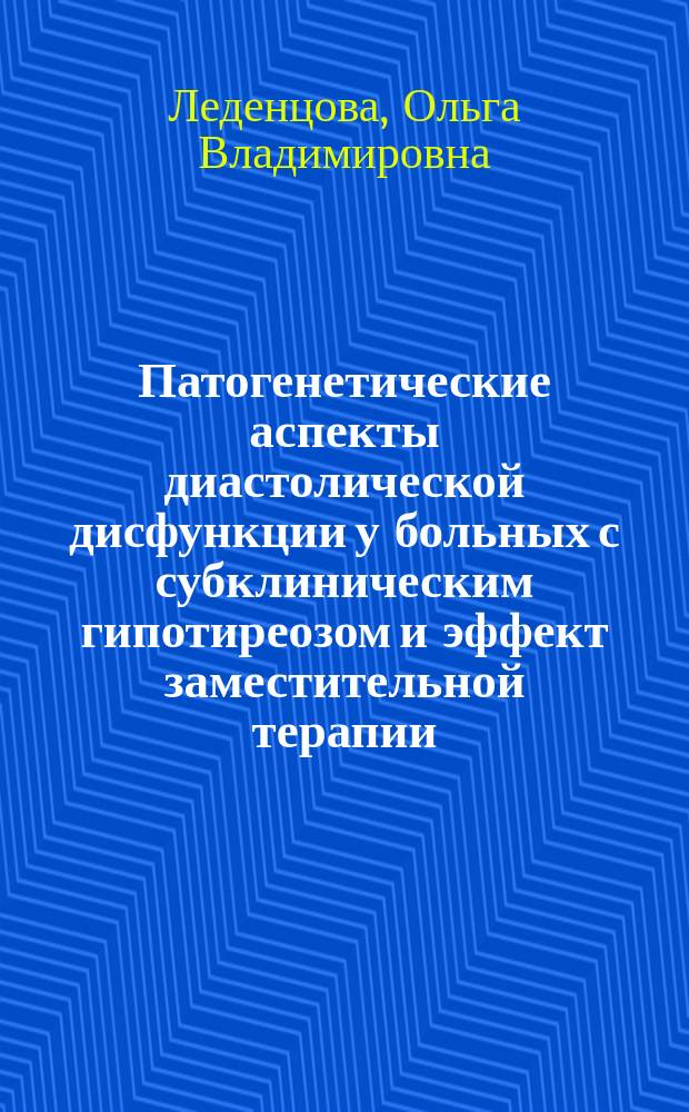 Патогенетические аспекты диастолической дисфункции у больных с субклиническим гипотиреозом и эффект заместительной терапии : автореферат диссертации на соискание ученой степени кандидата медицинских наук : специальность 14.01.02 <Эндокринология>