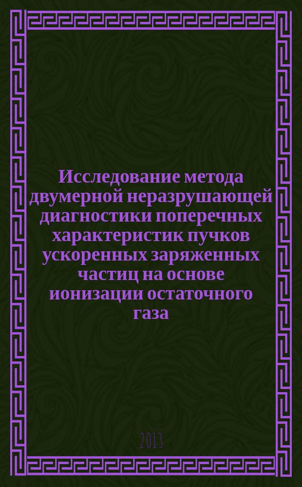 Исследование метода двумерной неразрушающей диагностики поперечных характеристик пучков ускоренных заряженных частиц на основе ионизации остаточного газа : автореферат дис. на соиск. уч. степ. кандидата физико-математических наук : специальность 01.04.01 <приборы и методы эксперимент. физ.>