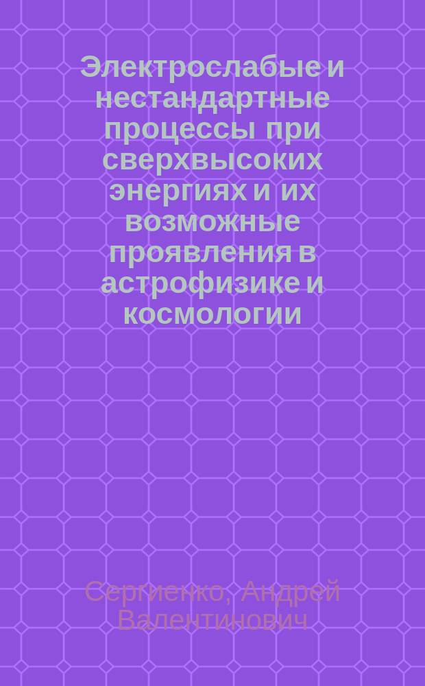Электрослабые и нестандартные процессы при сверхвысоких энергиях и их возможные проявления в астрофизике и космологии : автореферат дис. на соиск. уч. степ. кандидата физико-математических наук : специальность 01.04.02 <теоретическая физика>