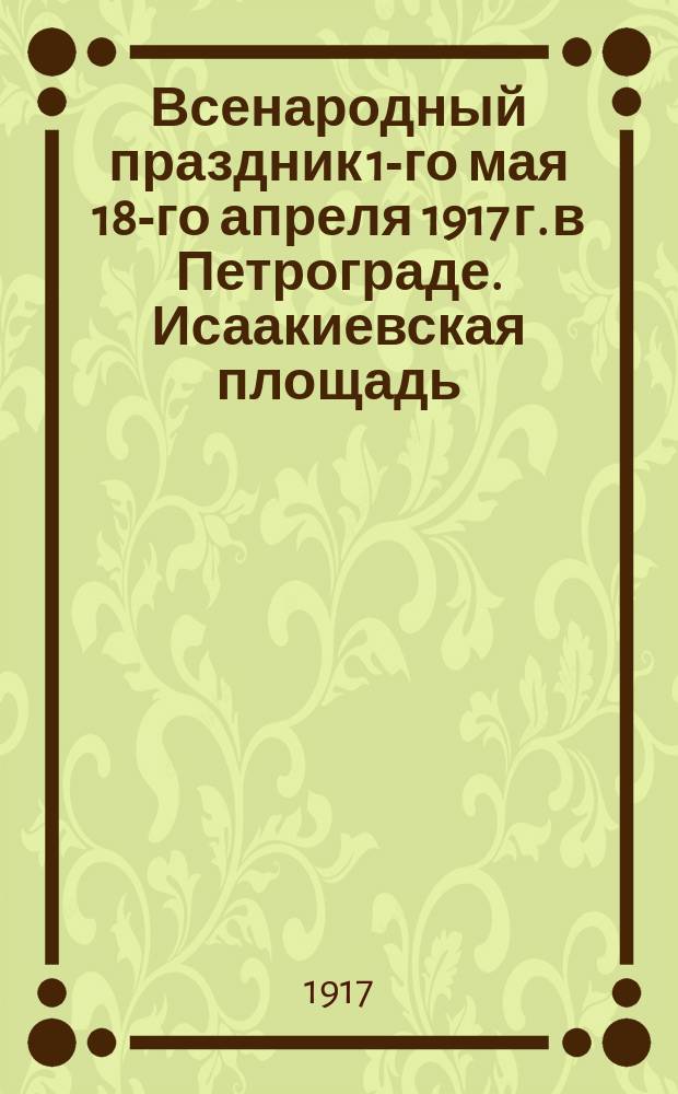 Всенародный праздник 1-го мая 18-го апреля 1917 г. в Петрограде. Исаакиевская площадь : открытка