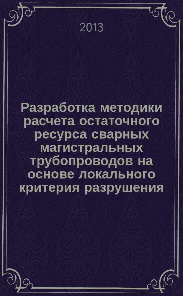 Разработка методики расчета остаточного ресурса сварных магистральных трубопроводов на основе локального критерия разрушения : автореферат дис. на соиск. уч. степ. кандидата технических наук : специальность 05.02.10 <сварка>