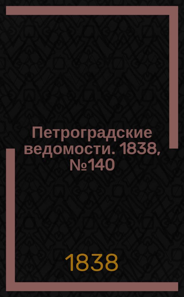 Петроградские ведомости. 1838, № 140 (25 июня)