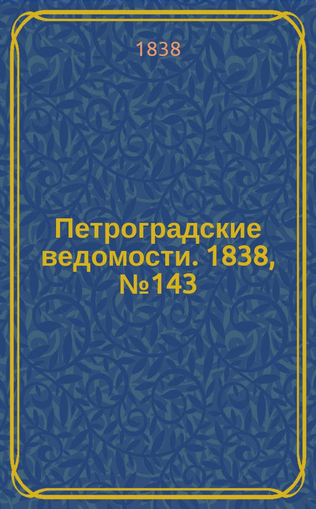 Петроградские ведомости. 1838, № 143 (29 июня)