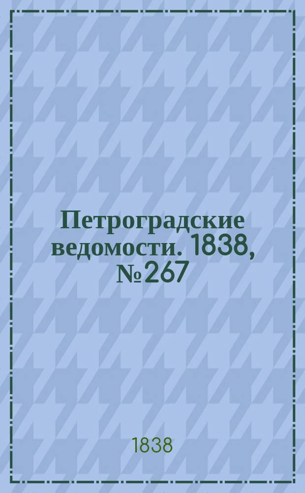 Петроградские ведомости. 1838, № 267 (25 нояб.)