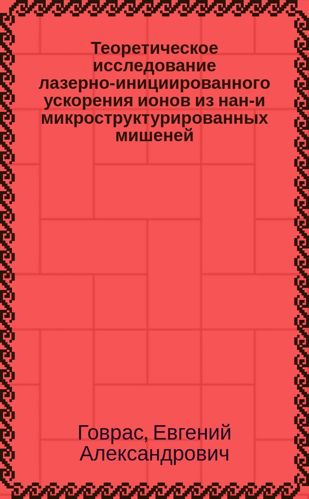 Теоретическое исследование лазерно-инициированного ускорения ионов из нано- и микроструктурированных мишеней : автореферат диссертации на соискание ученой степени кандидата физико-математических наук : специальность 01.04.21 <Лазерная физика>