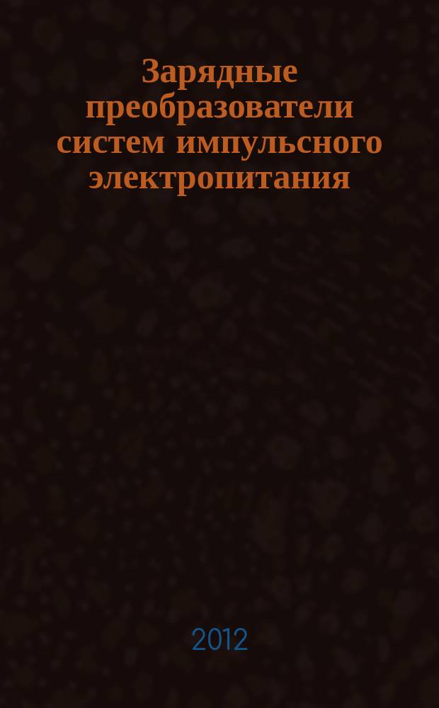 Зарядные преобразователи систем импульсного электропитания : учебное пособие : для студентов старших курсов специальностей "Промышленная электроника" и "Электротехнологические установки и системы"