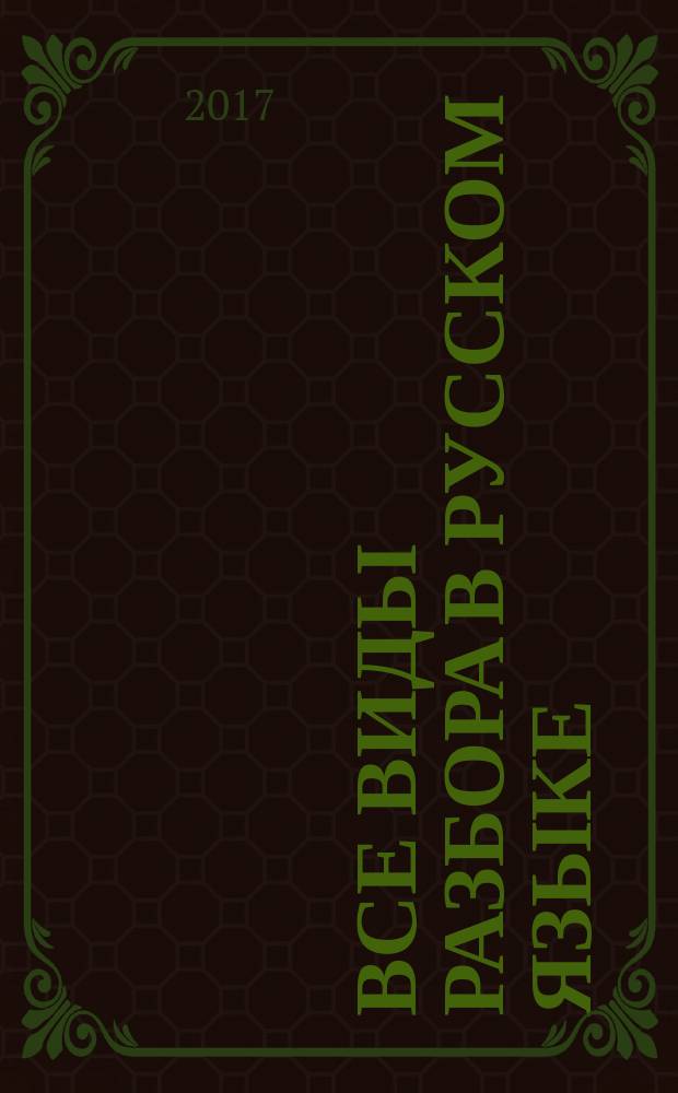 Все виды разбора в русском языке : начальная школа : фонетический разбор, разбор слова по составу, морфологический разбор, синтаксический разбор