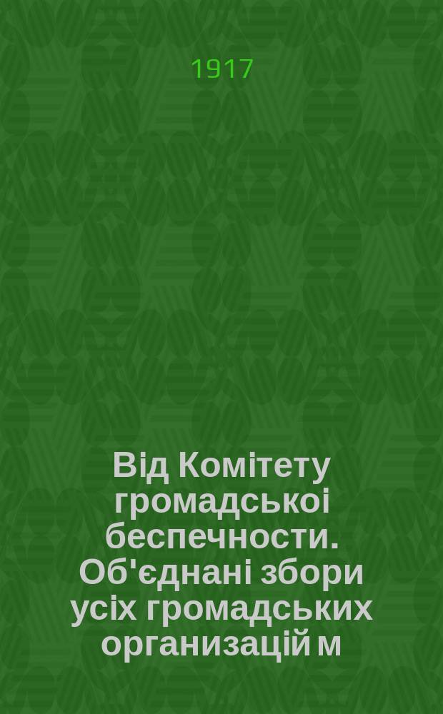 Вiд Комiтету громадськоi беспечности. Об'єднанi збори усiх громадських организацiй м. Лубень i повiту, що вiдбулися 10 липня 1917 року, при участи комiсара Тичасового правительства... : листовка