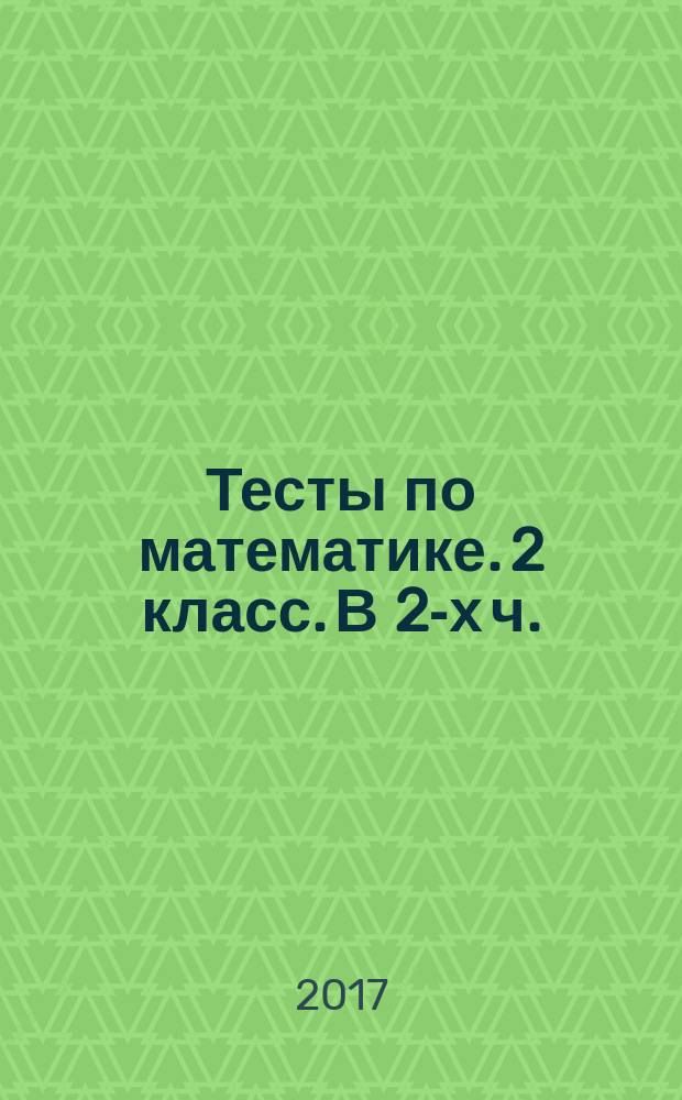 Тесты по математике. 2 класс. В 2-х ч.: Ч.2 : к учебнику В.Н. Рудницкой и др. "Математика. 2 класс. В 2-х частях"