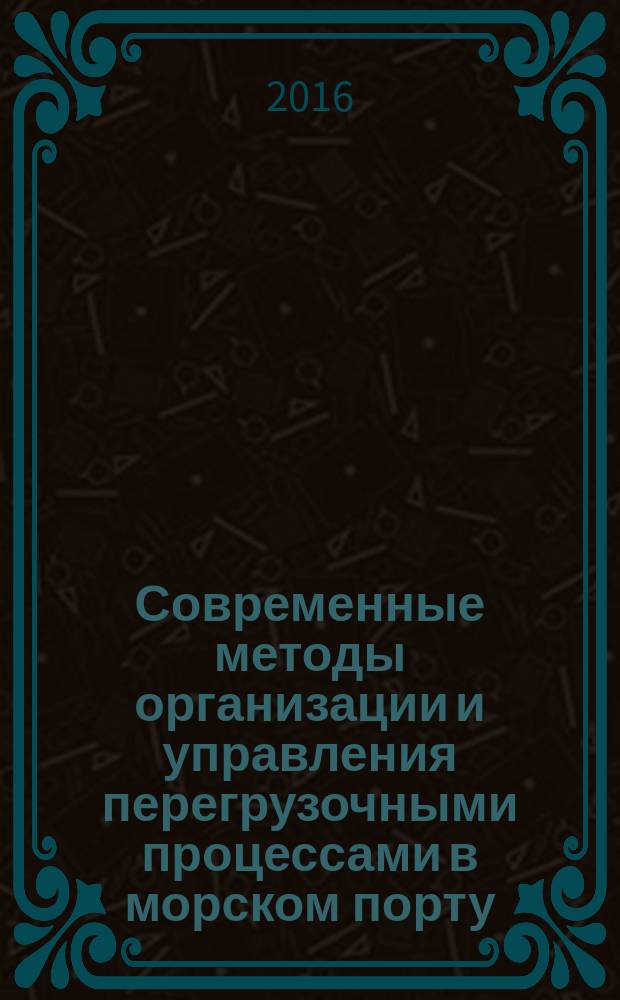Современные методы организации и управления перегрузочными процессами в морском порту : монография