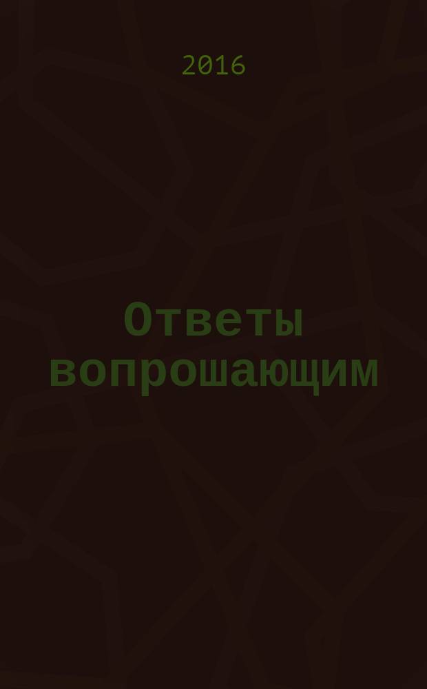 Ответы вопрошающим : (ответы на вопросы Интернет-пользователей)