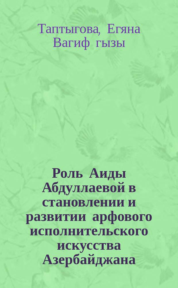 Роль Аиды Абдуллаевой в становлении и развитии арфового исполнительского искусства Азербайджана : автореферат диссертации на соискание ученой степени доктора философии по искусствоведению : специальность 6213.01 - Музыкальное искусство