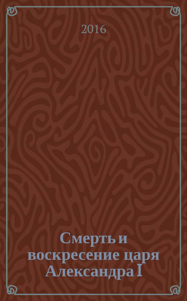 Смерть и воскресение царя Александра I