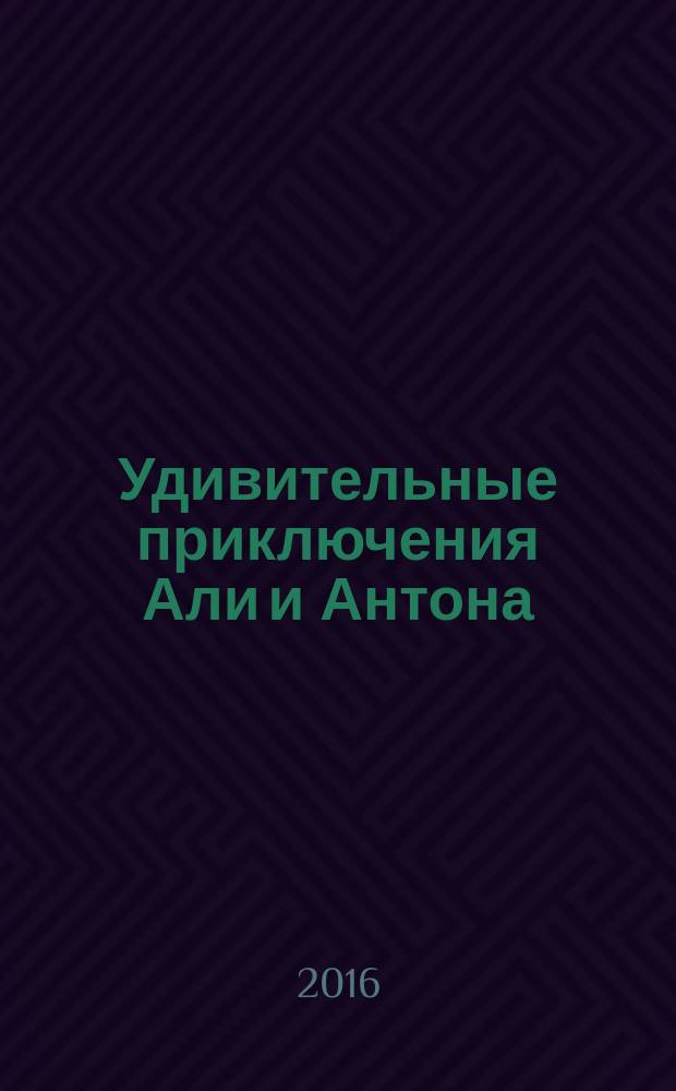 Удивительные приключения Али и Антона : повести-сказки : для среднего школьного возраста