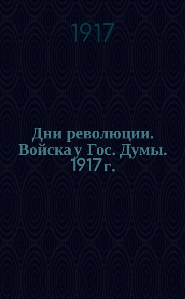 Дни революции. Войска у Гос. Думы. 1917 г. : Петроград : открытка