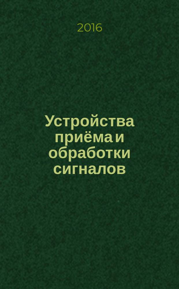 Устройства приёма и обработки сигналов : учебное пособие : для студентов очной и заочной форм обучения направлений: 210601 (11.05.01) "Радиоэлектронные системы и комплексы", 210700.62 (11.03.02) "Инфокоммуникационные технологии и системы связи", 210400.62 (11.03.01) "Радиотехника" : в 2 ч
