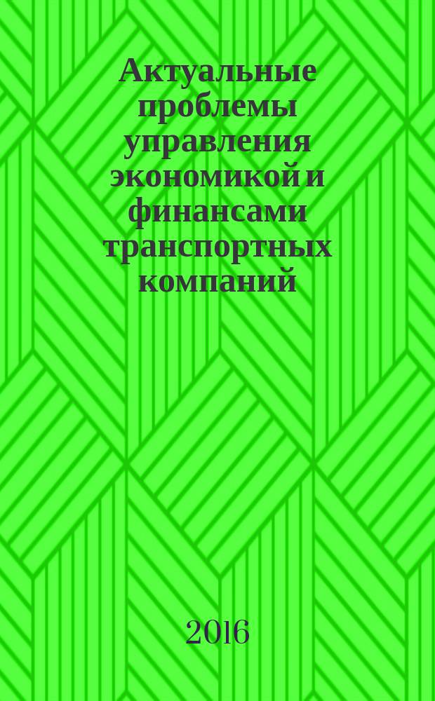Актуальные проблемы управления экономикой и финансами транспортных компаний : сборник научных трудов