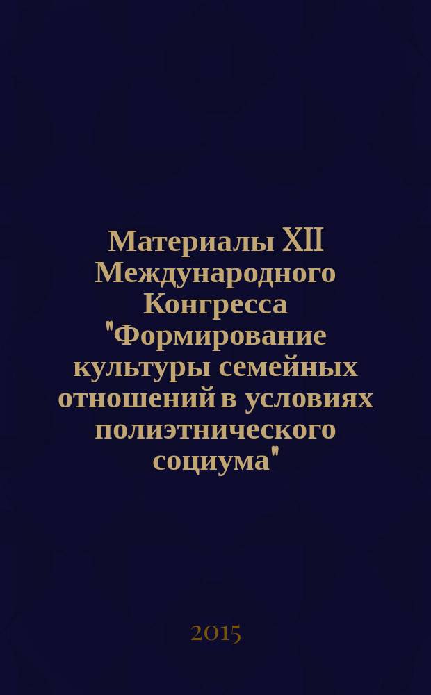Материалы XII Международного Конгресса "Формирование культуры семейных отношений в условиях полиэтнического социума", 21-23 мая 2015 года, Пятигорск