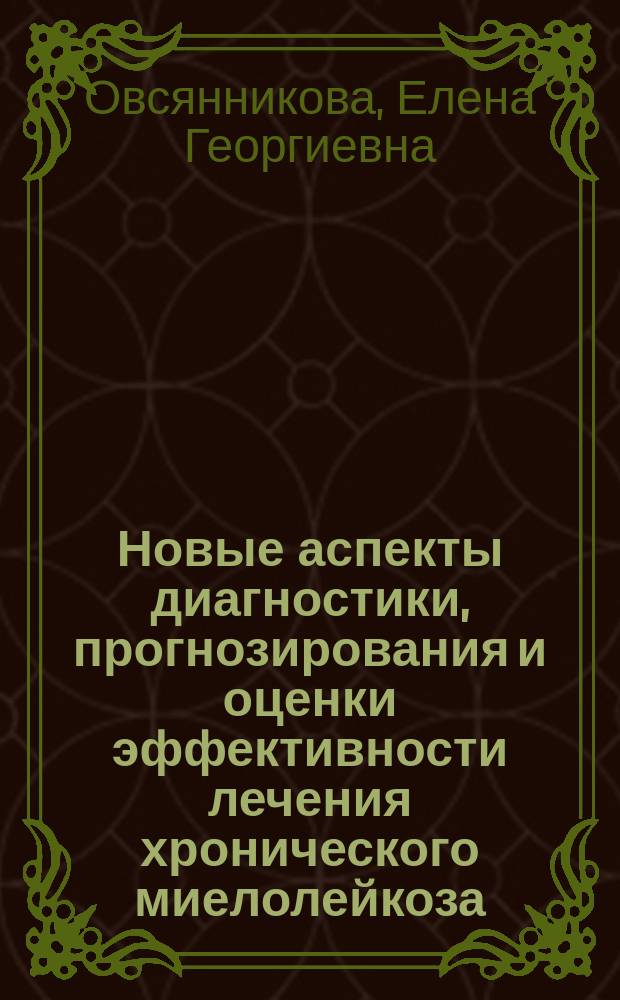 Новые аспекты диагностики, прогнозирования и оценки эффективности лечения хронического миелолейкоза : автореферат дис. на соиск. уч. степ. доктора медицинских наук : специальность 14.01.21 <гематология>