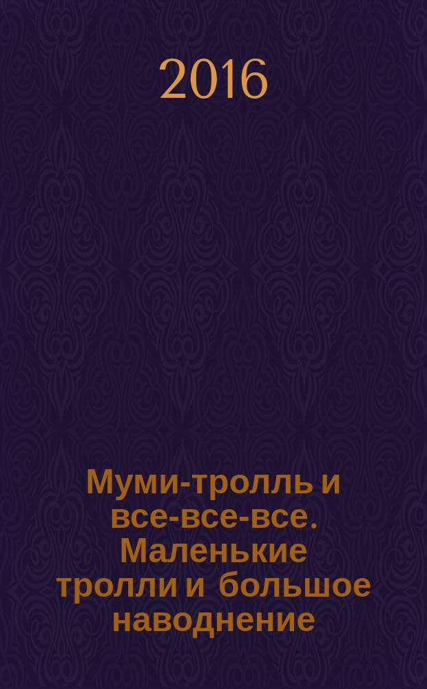 Муми-тролль и все-все-все. Маленькие тролли и большое наводнение : повесть-сказка : для среднего школьного возраста