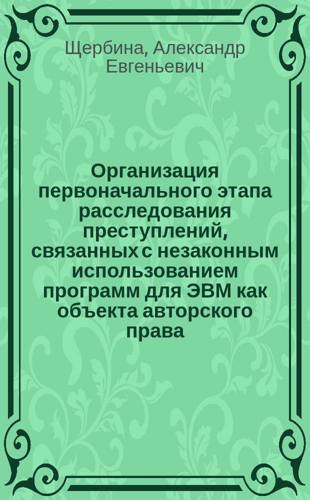 Организация первоначального этапа расследования преступлений, связанных с незаконным использованием программ для ЭВМ как объекта авторского права : автореферат дис. на соиск. уч. степ. кандидата юридических наук : специальность 12.00.12 <криминалистика>