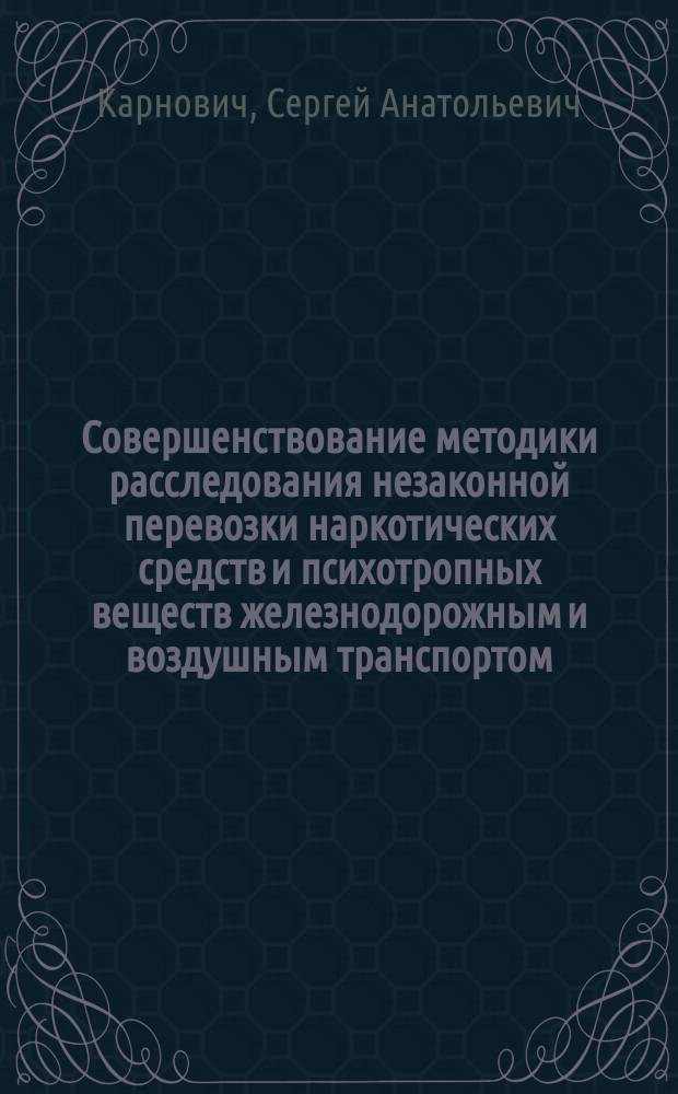 Совершенствование методики расследования незаконной перевозки наркотических средств и психотропных веществ железнодорожным и воздушным транспортом : автореферат дис. на соиск. уч. степ. кандидата юридических наук : специальность 12.00.12 <криминалистика>