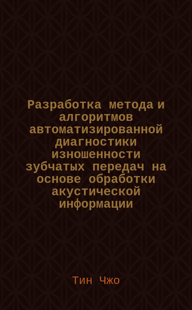 Разработка метода и алгоритмов автоматизированной диагностики изношенности зубчатых передач на основе обработки акустической информации : автореферат диссертации на соискание ученой степени кандидата технических наук : специальность 05.13.06 <Автоматизация и управление технологическими процессами и производствами>