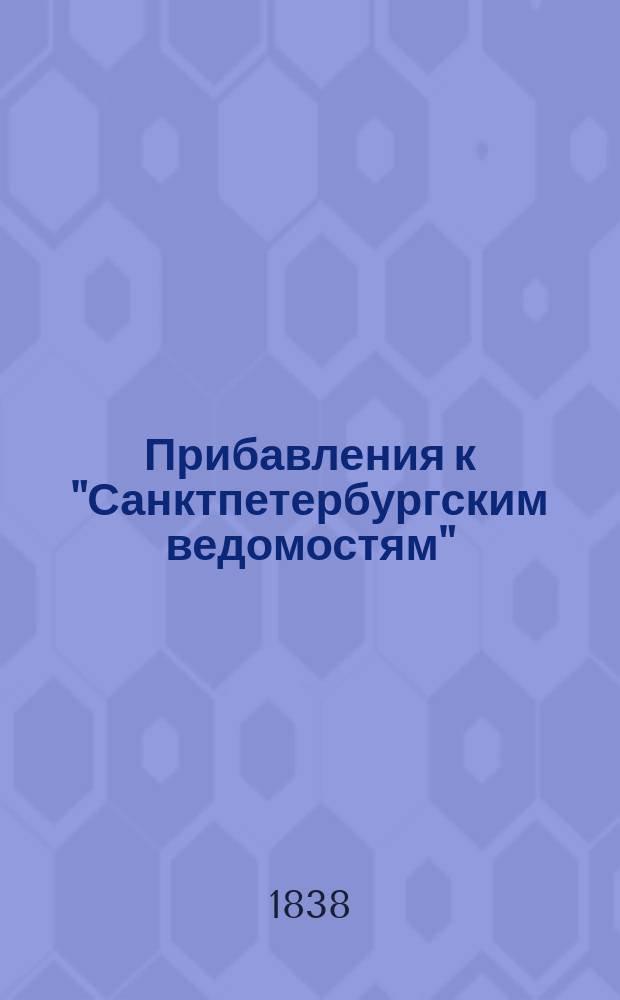 [Прибавления к "Санктпетербургским ведомостям"] : [Объявления. Казенные известия. Частные известия]. 1838, № 9 (13 янв.)