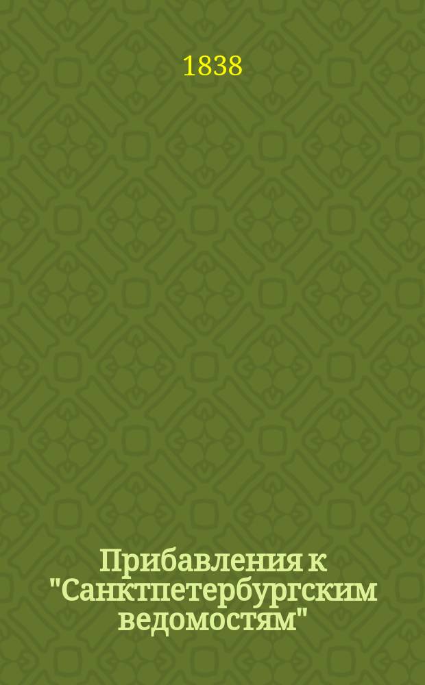 [Прибавления к "Санктпетербургским ведомостям"] : [Объявления. Казенные известия. Частные известия]. 1838, № 27 (3 февр.)