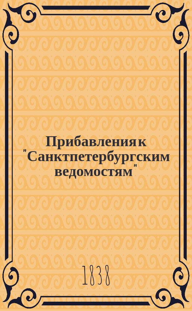 [Прибавления к "Санктпетербургским ведомостям"] : [Объявления. Казенные известия. Частные известия]. 1838, № 38 (18 февр.)