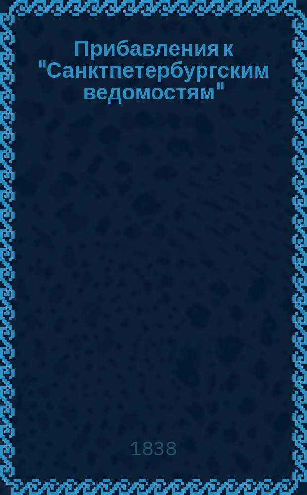 [Прибавления к "Санктпетербургским ведомостям"] : [Объявления. Казенные известия. Частные известия]. 1838, № 51 (5 марта)