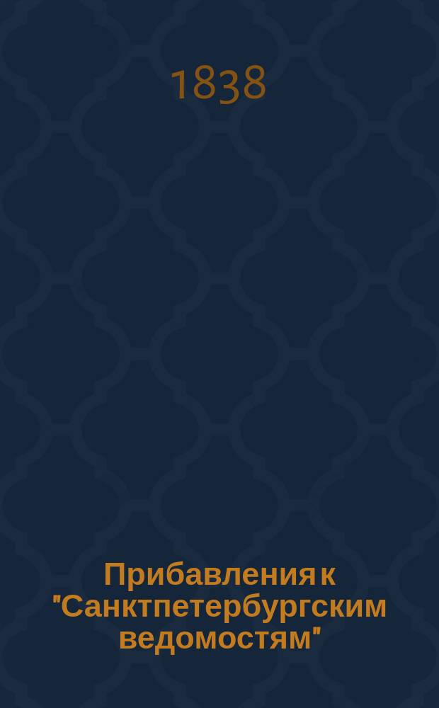 [Прибавления к "Санктпетербургским ведомостям"] : [Объявления. Казенные известия. Частные известия]. 1838, № 58 (13 марта)