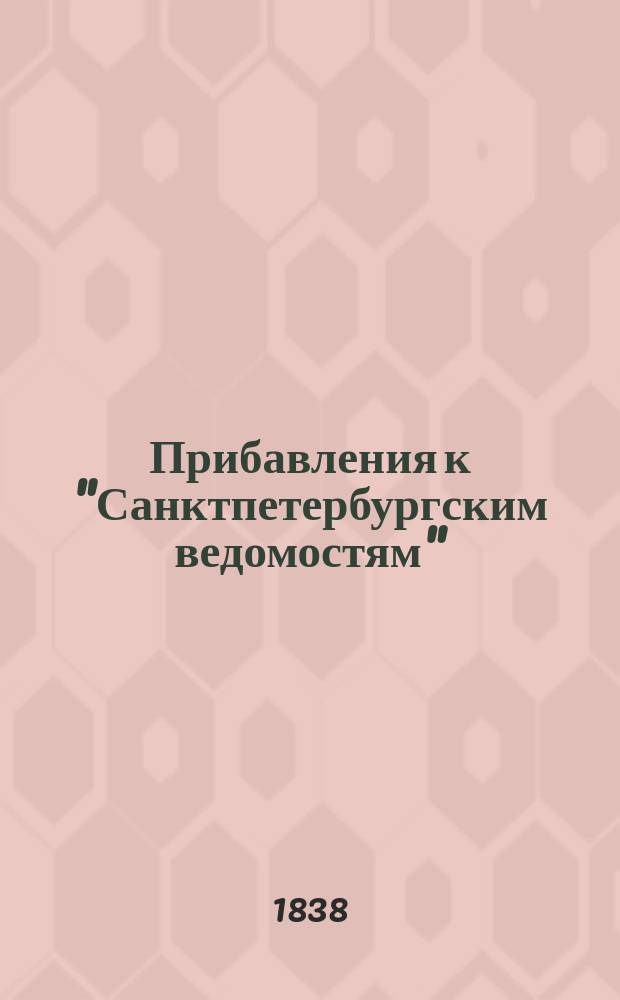 [Прибавления к "Санктпетербургским ведомостям"] : [Объявления. Казенные известия. Частные известия]. 1838, № 106 (15 мая)