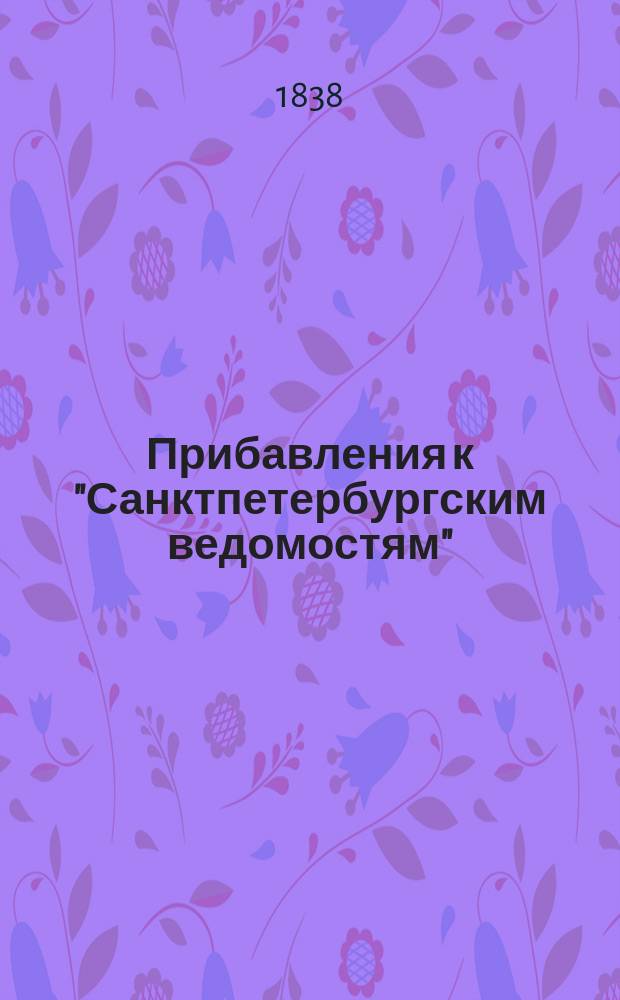 [Прибавления к "Санктпетербургским ведомостям"] : [Объявления. Казенные известия. Частные известия]. 1838, № 107 (17 мая)