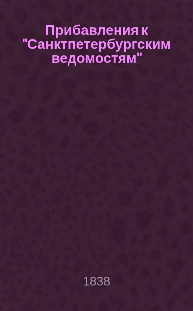 [Прибавления к "Санктпетербургским ведомостям"] : [Объявления. Казенные известия. Частные известия]. 1838, № 109 (19 мая)