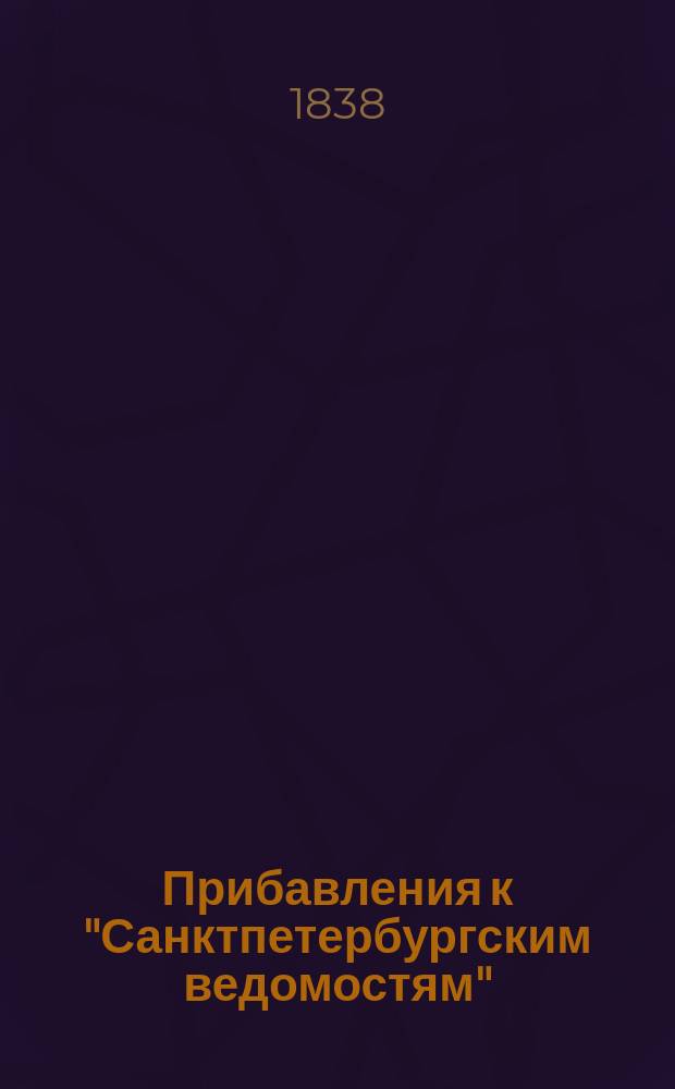 [Прибавления к "Санктпетербургским ведомостям"] : [Объявления. Казенные известия. Частные известия]. 1838, № 115 (27 мая)