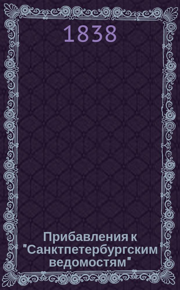 [Прибавления к "Санктпетербургским ведомостям"] : [Объявления. Казенные известия. Частные известия]. 1838, № 118 (31 мая)